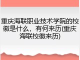 重庆海联职业技术学院的校徽是什么，有何来历(重庆海联校徽来历)