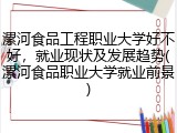 漯河食品工程职业大学好不好，就业现状及发展趋势(漯河食品职业大学就业前景)