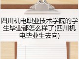 四川机电职业技术学院的学生毕业都怎么样了(四川机电毕业生去向)
