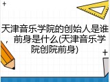 天津音乐学院的创始人是谁，前身是什么(天津音乐学院创院前身)