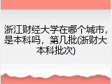 浙江财经大学在哪个城市，是本科吗，第几批(浙财大本科批次)