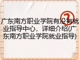 广东南方职业学院有没有就业指导中心，详细介绍(广东南方职业学院就业指导)