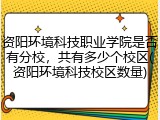资阳环境科技职业学院是否有分校，共有多少个校区(资阳环境科技校区数量)