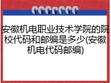 安徽机电职业技术学院的院校代码和邮编是多少(安徽机电代码邮编)
