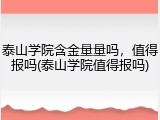泰山学院含金量量吗，值得报吗(泰山学院值得报吗)