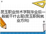 昆玉职业技术学院毕业后一般能干什么呢(昆玉职院就业方向)