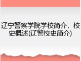 辽宁警察学院学校简介，校史概述(辽警校史简介)