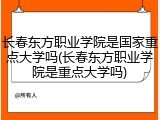 长春东方职业学院是国家重点大学吗(长春东方职业学院是重点大学吗)