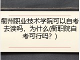 衢州职业技术学院可以自考去读吗，为什么(衢职院自考可行吗？)