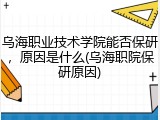 乌海职业技术学院能否保研，原因是什么(乌海职院保研原因)