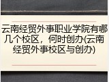 云南经贸外事职业学院有哪几个校区，何时创办(云南经贸外事校区与创办)