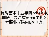 昆明艺术职业学院mba如何申请，是否有mba(昆明艺术职业学院MBA申请)