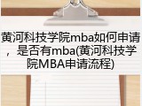 黄河科技学院mba如何申请，是否有mba(黄河科技学院MBA申请流程)