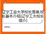 辽宁工业大学校长是谁,校长基本介绍(辽宁工大校长简介)