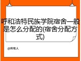 呼和浩特民族学院宿舍一般是怎么分配的(宿舍分配方式)