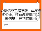 安徽信息工程学院一年学费多少钱，还有哪些费用(安徽信息工程学院费用)
