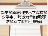 鄂尔多斯应用技术学院有多少学生，师资力量如何(鄂尔多斯学院师生规模)