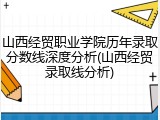 山西经贸职业学院历年录取分数线深度分析(山西经贸录取线分析)
