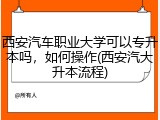 西安汽车职业大学可以专升本吗，如何操作(西安汽大升本流程)