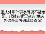 重庆外语外事学院能不能考研，成绩在哪里查询(重庆外语外事考研成绩查询)