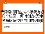 天津渤海职业技术学院有哪几个校区，何时创办(天津渤海职院校区与创办时间)