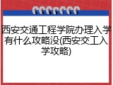 西安交通工程学院办理入学有什么攻略没(西安交工入学攻略)