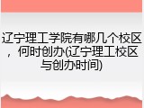 辽宁理工学院有哪几个校区，何时创办(辽宁理工校区与创办时间)