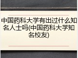 中国药科大学有出过什么知名人士吗(中国药科大学知名校友)