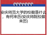 安庆师范大学的校徽是什么，有何来历(安庆师院校徽来历)