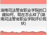 湖南司法警官职业学院的口碑如何，现在怎么样了(湖南司法警官职业学院评价现状)