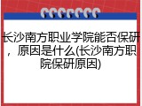 长沙南方职业学院能否保研，原因是什么(长沙南方职院保研原因)