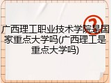 广西理工职业技术学院是国家重点大学吗(广西理工是重点大学吗)
