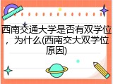 西南交通大学是否有双学位，为什么(西南交大双学位原因)