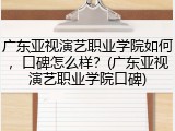 广东亚视演艺职业学院如何，口碑怎么样？(广东亚视演艺职业学院口碑)
