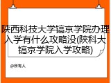 陕西科技大学镐京学院办理入学有什么攻略没(陕科大镐京学院入学攻略)