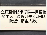 合肥职业技术学院一届招收多少人，最近几年(合肥职院近年招生人数)