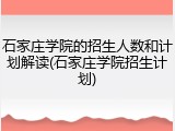 石家庄学院的招生人数和计划解读(石家庄学院招生计划)