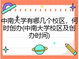 中南大学有哪几个校区，何时创办(中南大学校区及创办时间)