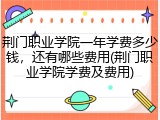 荆门职业学院一年学费多少钱，还有哪些费用(荆门职业学院学费及费用)