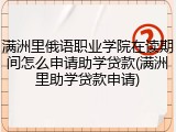 满洲里俄语职业学院在读期间怎么申请助学贷款(满洲里助学贷款申请)