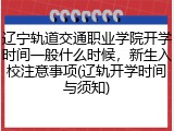 辽宁轨道交通职业学院开学时间一般什么时候，新生入校注意事项(辽轨开学时间与须知)