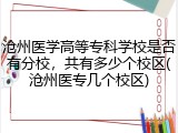 沧州医学高等专科学校是否有分校，共有多少个校区(沧州医专几个校区)