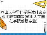 燕山大学里仁学院读什么专业比较有前景(燕山大学里仁学院前景专业)