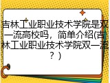 吉林工业职业技术学院是双一流高校吗，简单介绍(吉林工业职业技术学院双一流？)