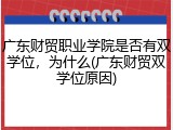广东财贸职业学院是否有双学位，为什么(广东财贸双学位原因)