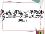保定电力职业技术学院的校庆日是哪一天(保定电力校庆日)