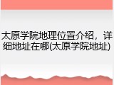 太原学院地理位置介绍，详细地址在哪(太原学院地址)