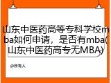 山东中医药高等专科学校mba如何申请，是否有mba(山东中医药高专无MBA)