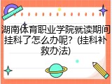 湖南体育职业学院就读期间挂科了怎么办呢？(挂科补救办法)