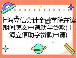 上海立信会计金融学院在读期间怎么申请助学贷款(上海立信助学贷款申请)
